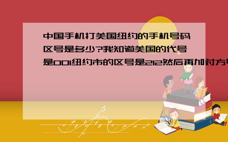 中国手机打美国纽约的手机号码区号是多少?我知道美国的代号是001纽约市的区号是212然后再加对方号码,为什么我试了只是空号,不止是纽约市的,我还试了纽约州其他市的为什么不行啊.?纽约