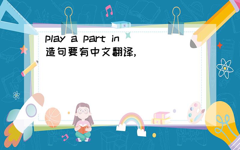 play a part in造句要有中文翻译,
