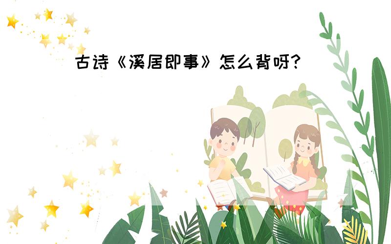 古诗《溪居即事》怎么背呀?