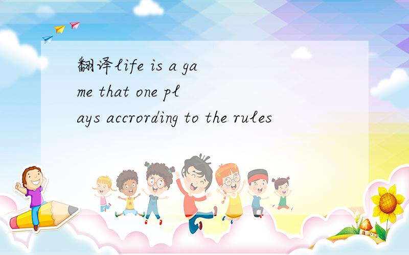 翻译life is a game that one plays accrording to the rules