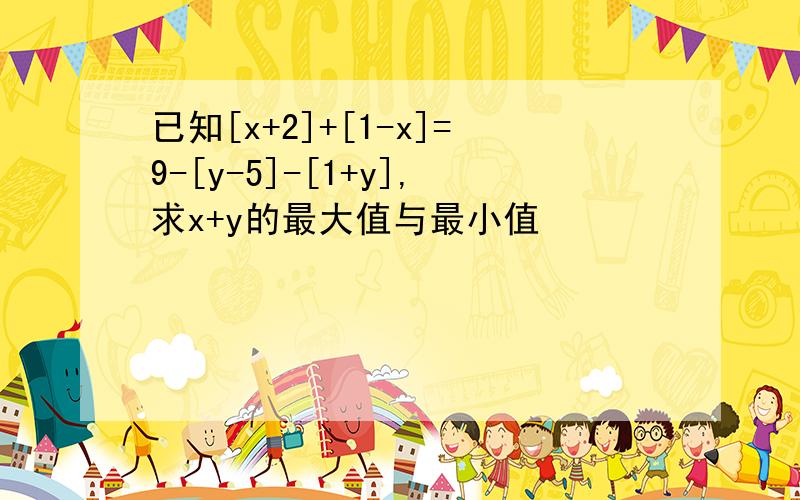 已知[x+2]+[1-x]=9-[y-5]-[1+y],求x+y的最大值与最小值