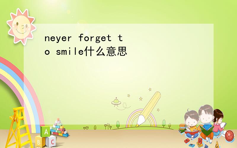 neyer forget to smile什么意思