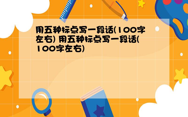 用五种标点写一段话(100字左右) 用五种标点写一段话(100字左右)