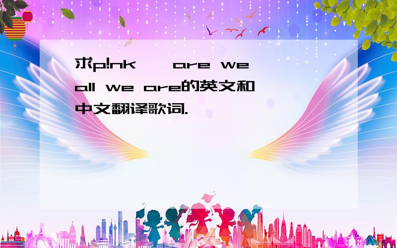 求p!nk——are we all we are的英文和中文翻译歌词.