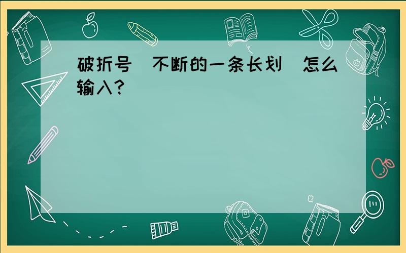 破折号（不断的一条长划）怎么输入?