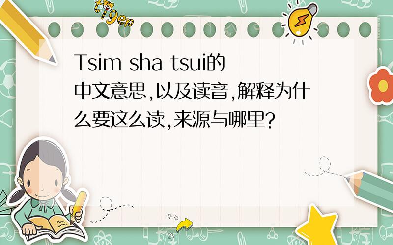 Tsim sha tsui的中文意思,以及读音,解释为什么要这么读,来源与哪里?