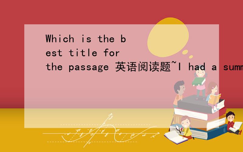 Which is the best title for the passage 英语阅读题~I had a summer camp with my classmates last year.Early in the morning ,we gathered at the bus station.After saying goodbye to our parents,we got on the buses.It took us more than two hours to ar