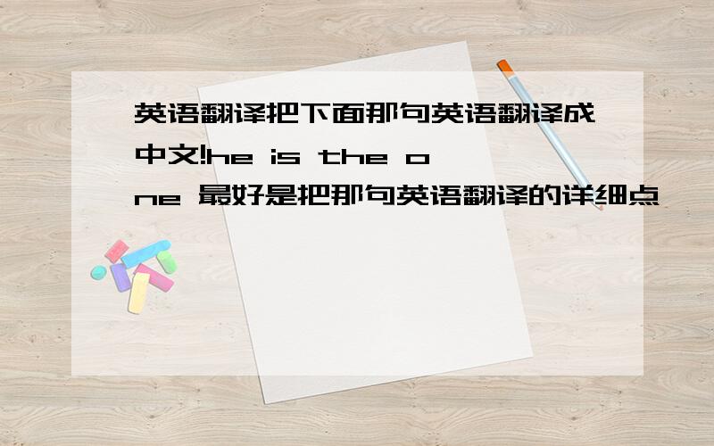 英语翻译把下面那句英语翻译成中文!he is the one 最好是把那句英语翻译的详细点