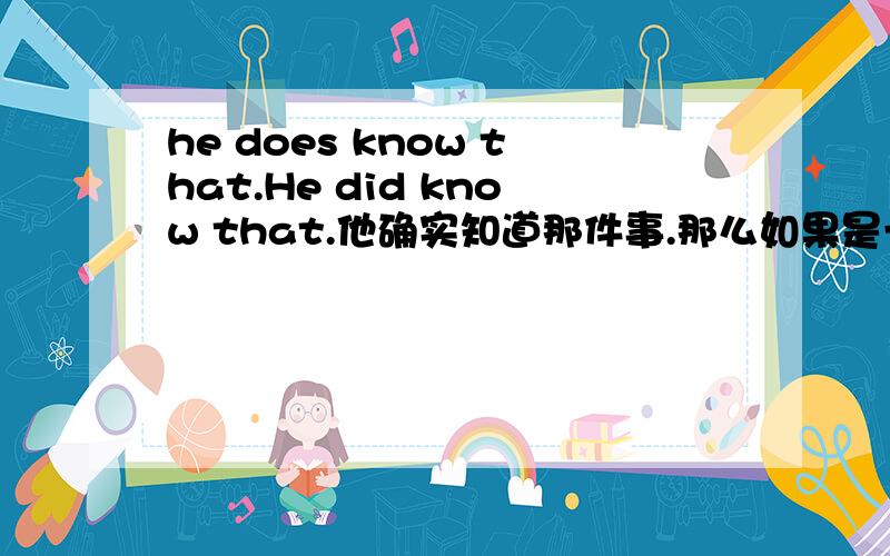 he does know that.He did know that.他确实知道那件事.那么如果是一般现在时可以说：He does know that.