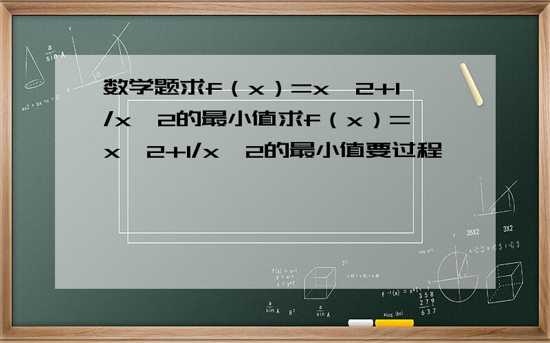 数学题求f（x）=x^2+1/x^2的最小值求f（x）=x^2+1/x^2的最小值要过程