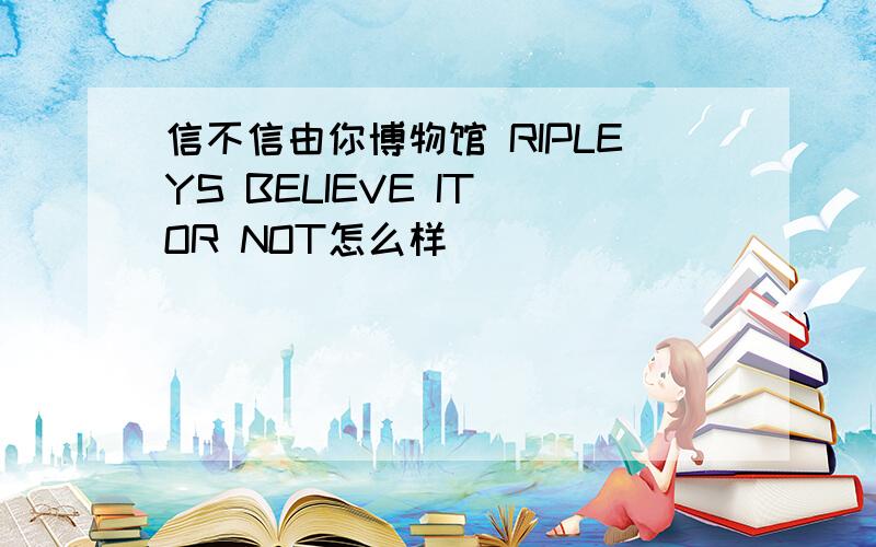 信不信由你博物馆 RIPLEYS BELIEVE IT OR NOT怎么样