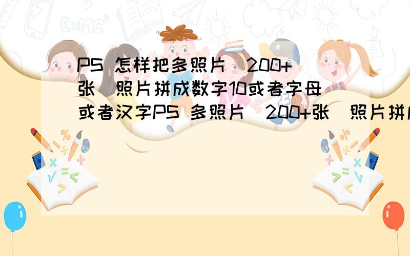 PS 怎样把多照片(200+张)照片拼成数字10或者字母或者汉字PS 多照片(200+张)照片拼成数字10或者字母汉字,或者说把照片装入空心的汉字或者数字.如图：数字或者字母或者汉字.我想应该是一样的