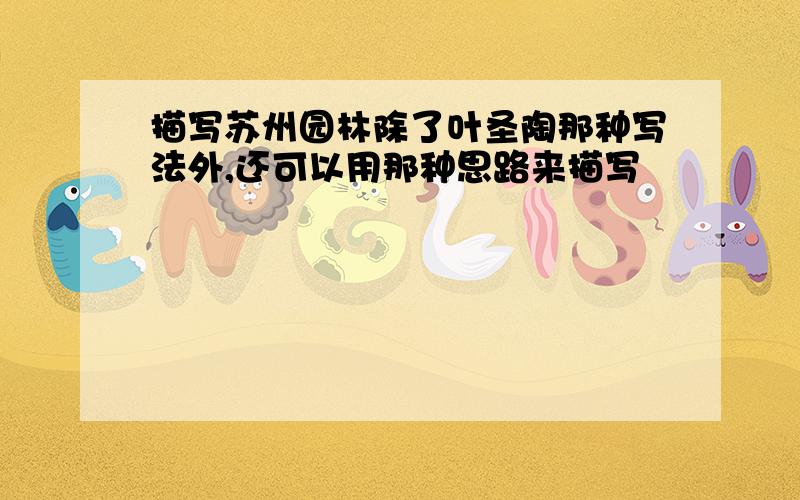 描写苏州园林除了叶圣陶那种写法外,还可以用那种思路来描写