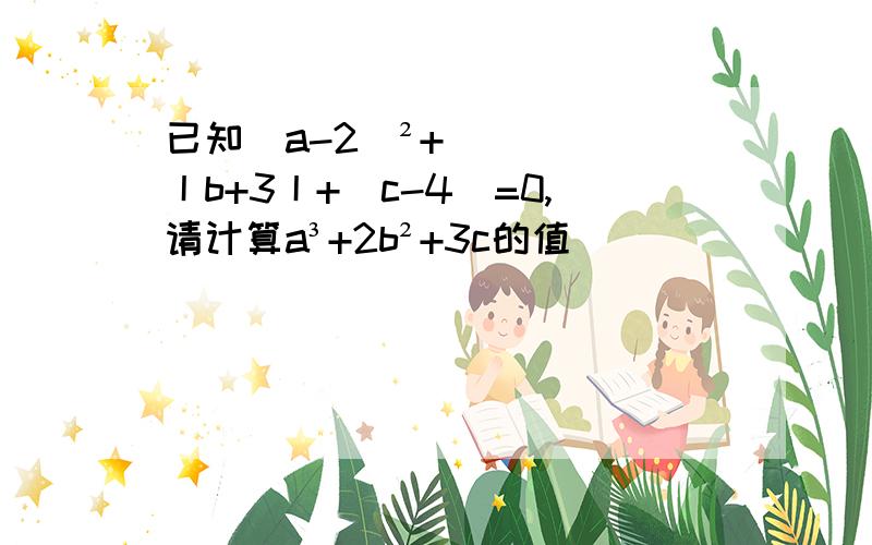 已知(a-2)²+丨b+3丨+(c-4)=0,请计算a³+2b²+3c的值