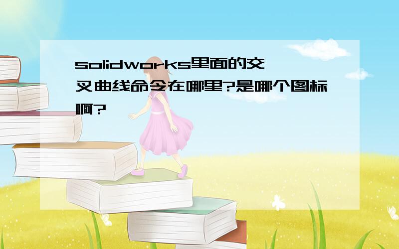 solidworks里面的交叉曲线命令在哪里?是哪个图标啊?