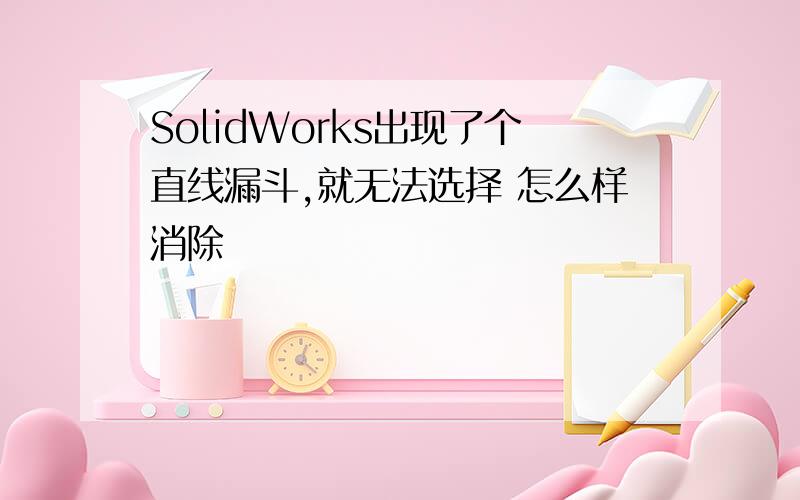 SolidWorks出现了个直线漏斗,就无法选择 怎么样消除