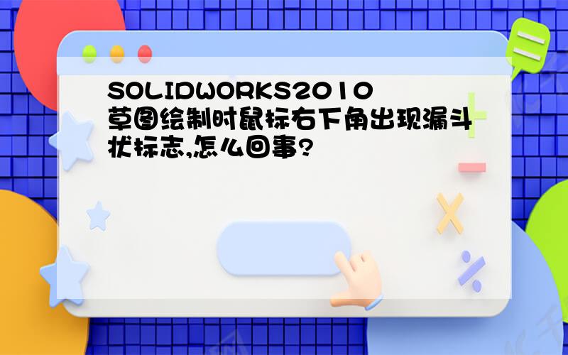 SOLIDWORKS2010草图绘制时鼠标右下角出现漏斗状标志,怎么回事?