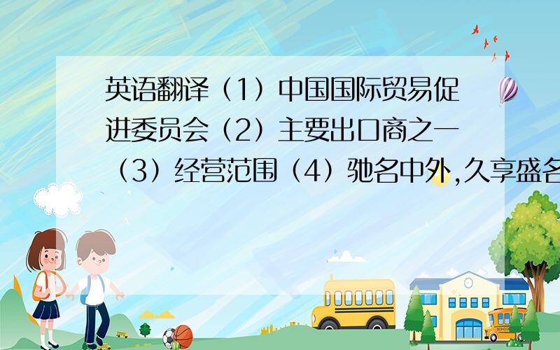 英语翻译（1）中国国际贸易促进委员会（2）主要出口商之一（3）经营范围（4）驰名中外,久享盛名（5）在平等互利、互通有无的基础上（6）随信附寄目录一份（7）供你方参考（8）国营公