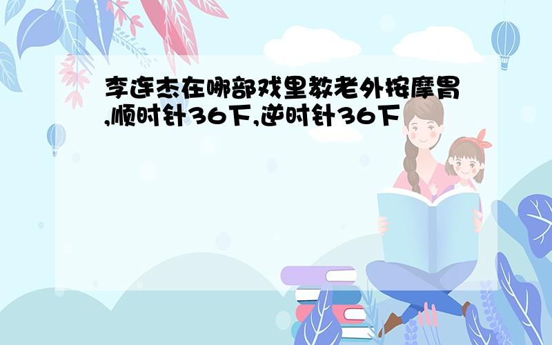 李连杰在哪部戏里教老外按摩胃,顺时针36下,逆时针36下