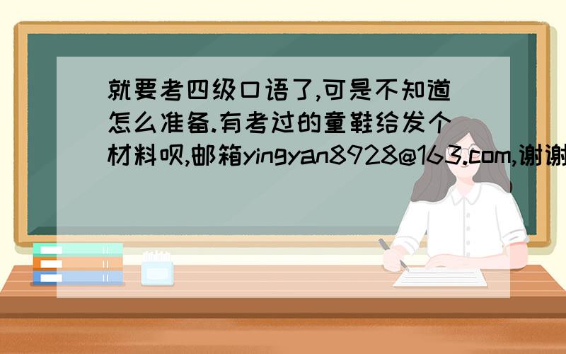 就要考四级口语了,可是不知道怎么准备.有考过的童鞋给发个材料呗,邮箱yingyan8928@163.com,谢谢啦.