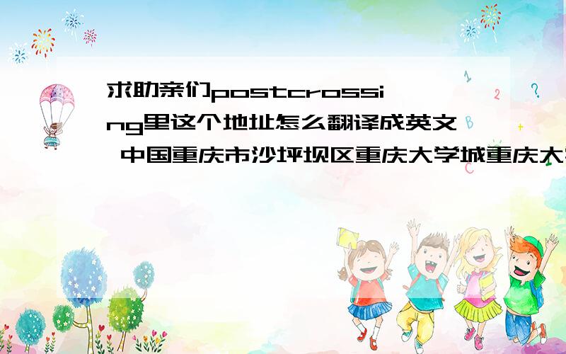 求助亲们postcrossing里这个地址怎么翻译成英文 中国重庆市沙坪坝区重庆大学城重庆大学虎溪校区松园一栋