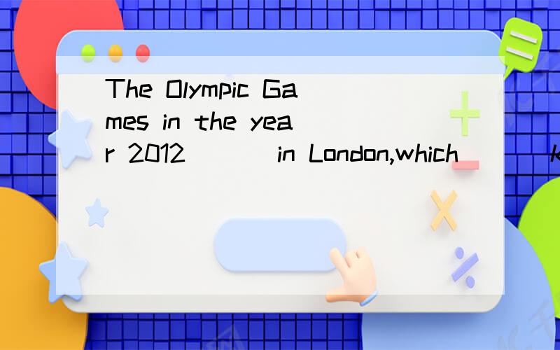 The Olympic Games in the year 2012 ( ) in London,which ( ) known to us all.答案D are to be hold is我认为选B、 is to be held ,was  帮忙分析一下