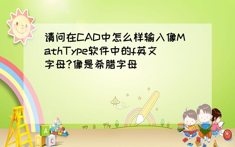 请问在CAD中怎么样输入像MathType软件中的f英文字母?像是希腊字母