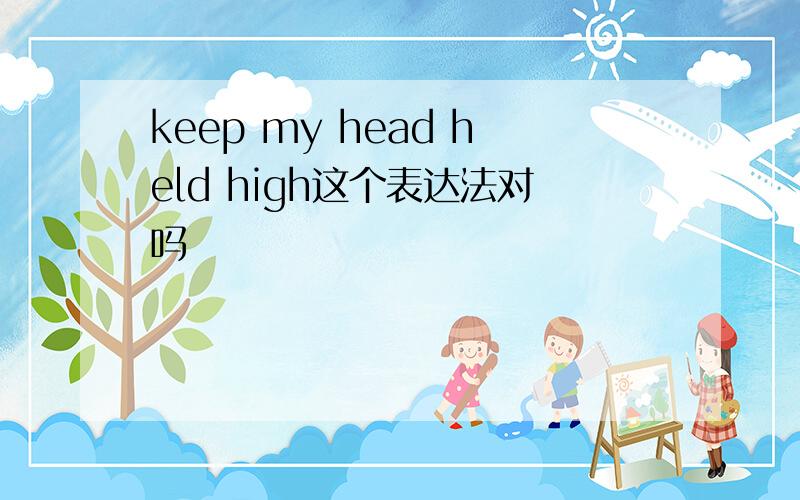 keep my head held high这个表达法对吗