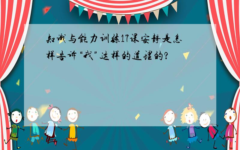 知识与能力训练17课安静是怎样告诉“我”这样的道理的?