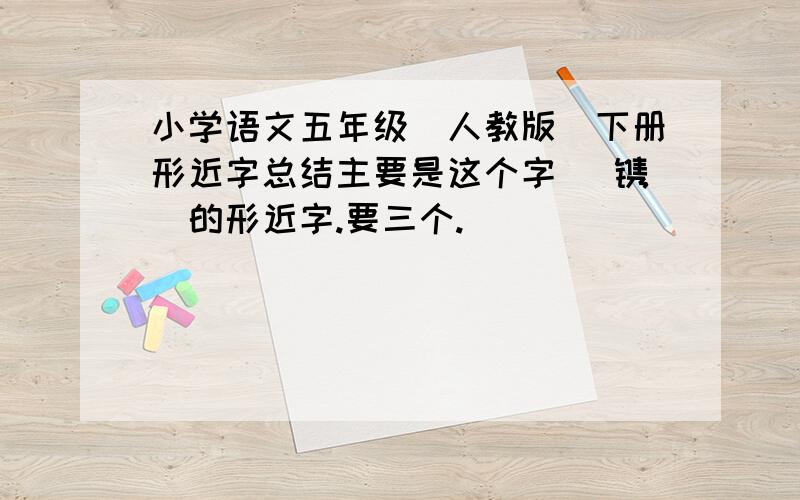 小学语文五年级（人教版）下册形近字总结主要是这个字 （镌）的形近字.要三个.