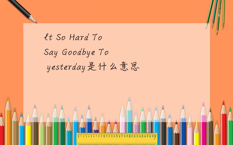 lt So Hard To Say Goodbye To yesterday是什么意思