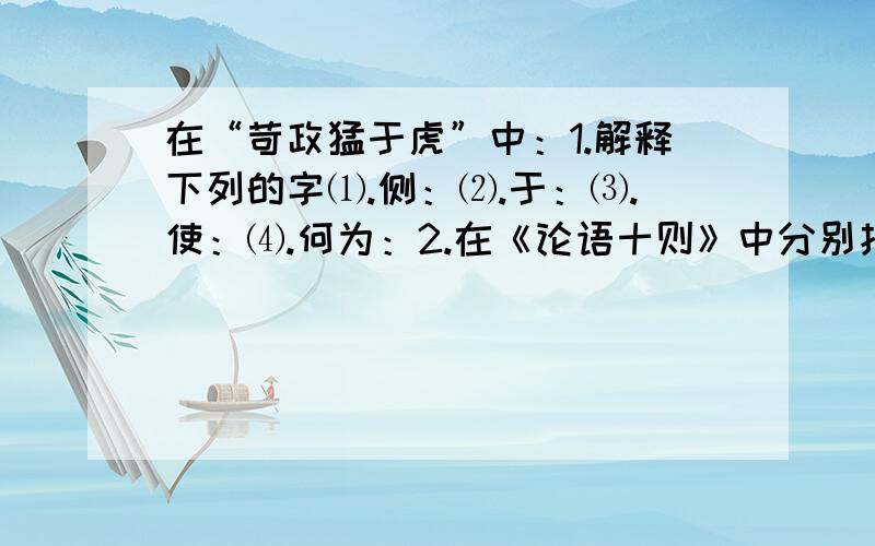 在“苛政猛于虎”中：1.解释下列的字⑴.侧：⑵.于：⑶.使：⑷.何为：2.在《论语十则》中分别找出“之”字用法与列句相同的句子⑴.夫子式而听之：⑵.子之哭也：3.翻译下列句子⑴.昔者吾