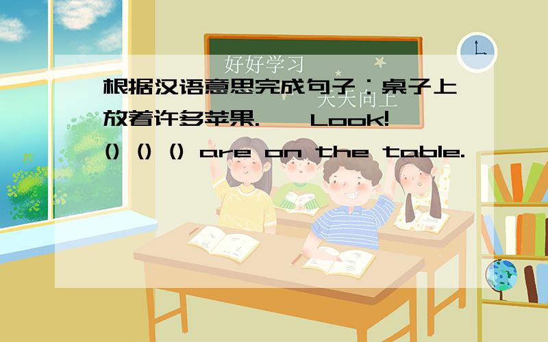 根据汉语意思完成句子：桌子上放着许多苹果.——Look!() () () are on the table.