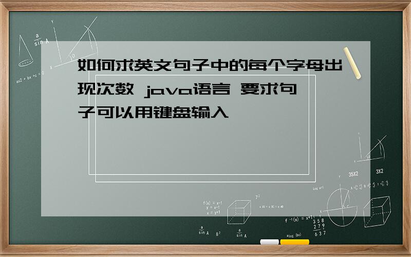 如何求英文句子中的每个字母出现次数 java语言 要求句子可以用键盘输入