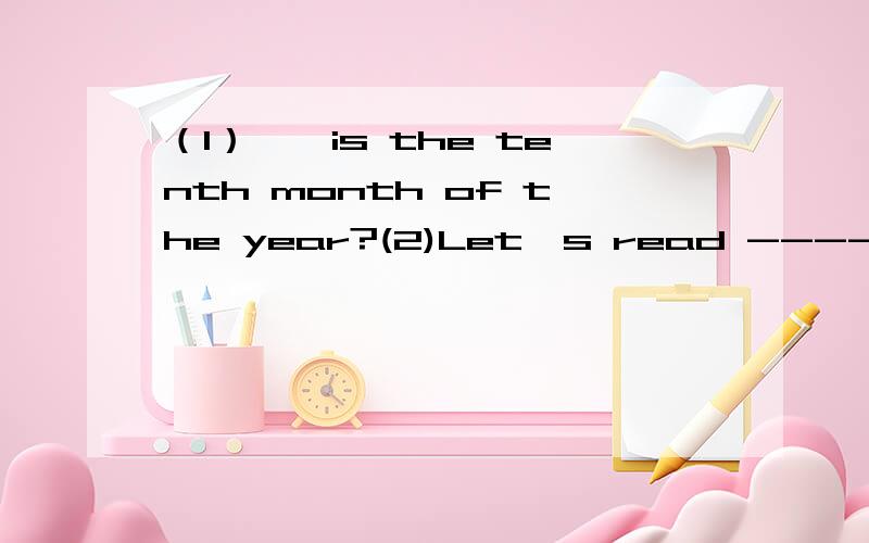 （1）——is the tenth month of the year?(2)Let's read ---- Three.第一题的填空为七个字母,其中第四个字母是O.第二题的填空为六个字母,其中第五个字母是O .