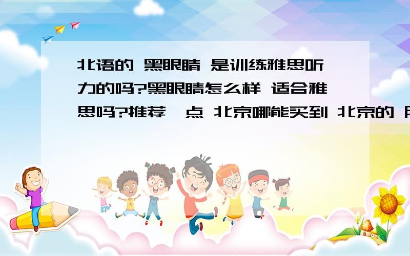 北语的 黑眼睛 是训练雅思听力的吗?黑眼睛怎么样 适合雅思吗?推荐一点 北京哪能买到 北京的 朋友要是不用那书了 卖我吧 13683599233