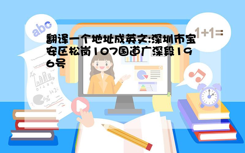 翻译一个地址成英文:深圳市宝安区松岗107国道广深段196号