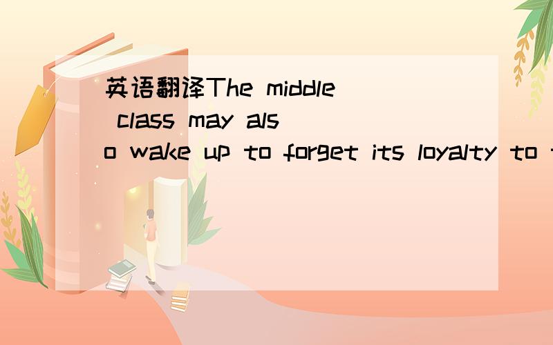 英语翻译The middle class may also wake up to forget its loyalty to the so-called free enterprise system altogether and the government which governs only the rest of us while letting the corporations do what they please with our jobs.一楼的太