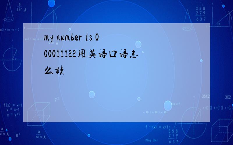 my number is 000011122用英语口语怎么读