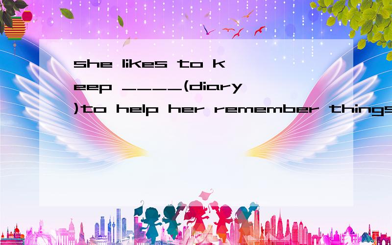 she likes to keep ____(diary)to help her remember things