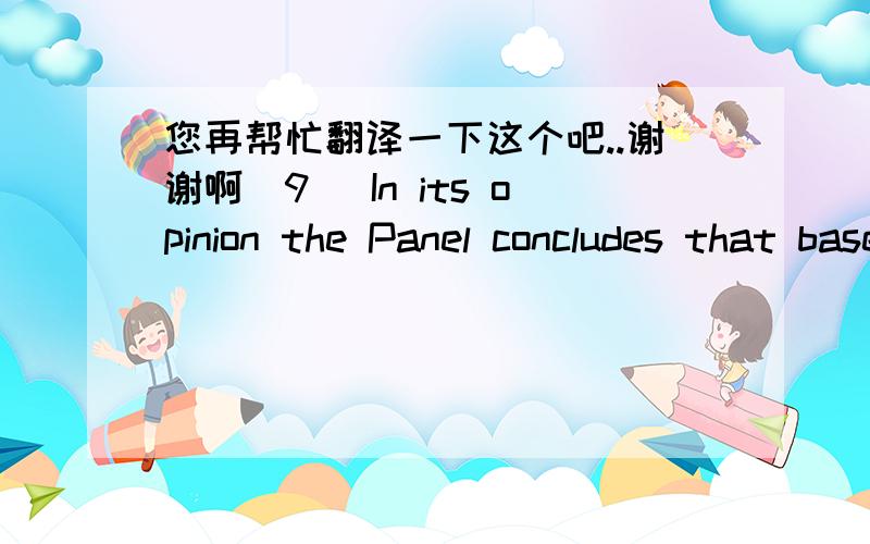 您再帮忙翻译一下这个吧..谢谢啊(9) In its opinion the Panel concludes that based on thecomprehensive evaluation of recent human and animaltoxicity data, no new study could be identified, whichwould call for a revision of the current tole