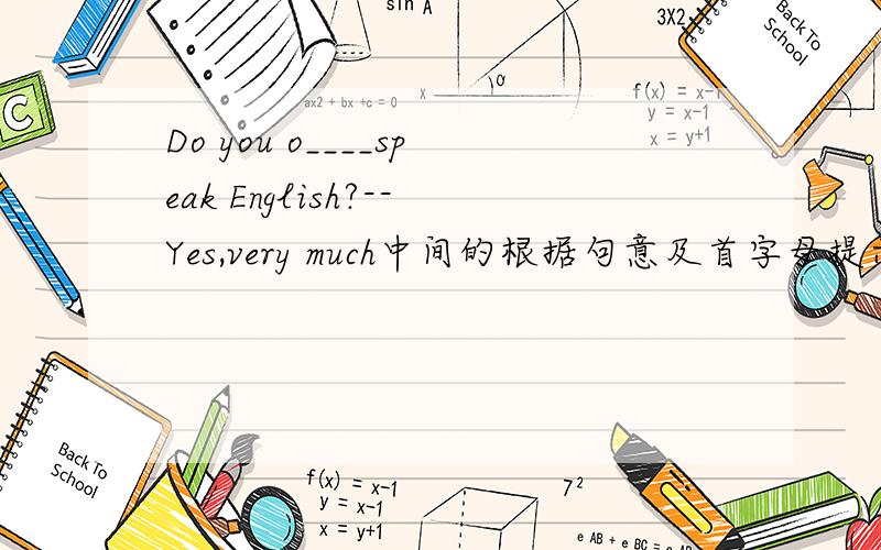 Do you o____speak English?--Yes,very much中间的根据句意及首字母提示,补全单词