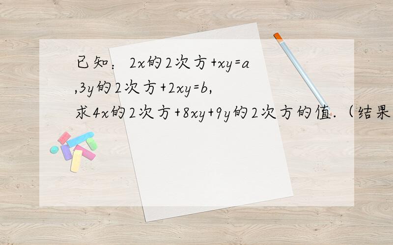 已知：2x的2次方+xy=a,3y的2次方+2xy=b,求4x的2次方+8xy+9y的2次方的值.（结果只用含a,b的代数式表示）