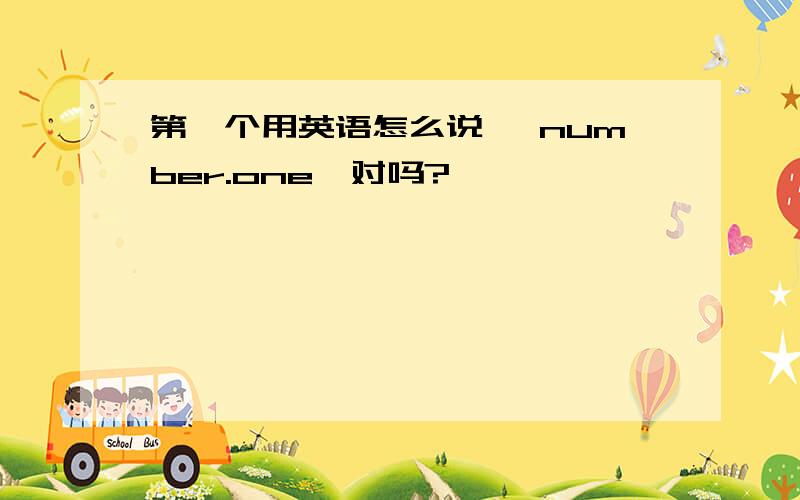 第一个用英语怎么说 《number.one》对吗?