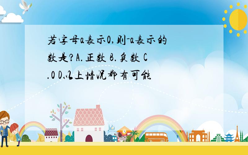 若字母a表示0,则-a表示的数是?A.正数 B.负数 C.0 D以上情况都有可能