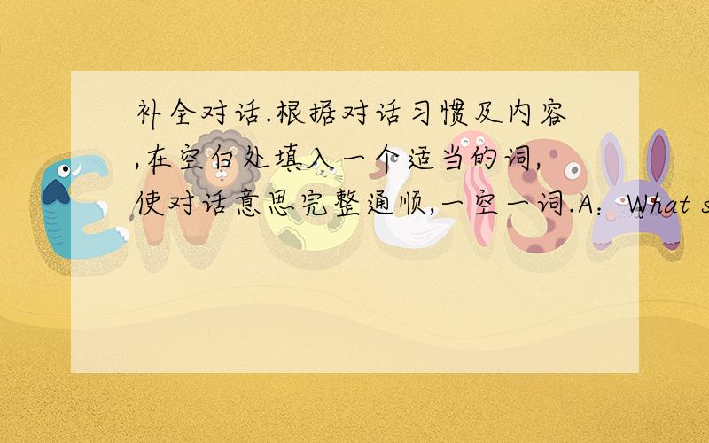 补全对话.根据对话习惯及内容,在空白处填入一个适当的词,使对话意思完整通顺,一空一词.A：What shall we do today?B：Well,we could visit the old town of this city.There we can see many snall and quiet streets with gre