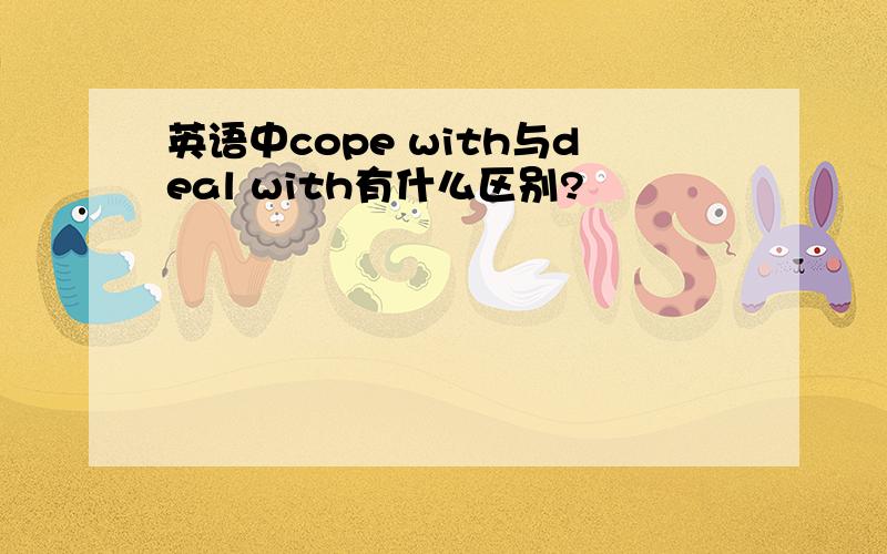 英语中cope with与deal with有什么区别?