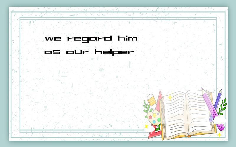 we regard him as our helper