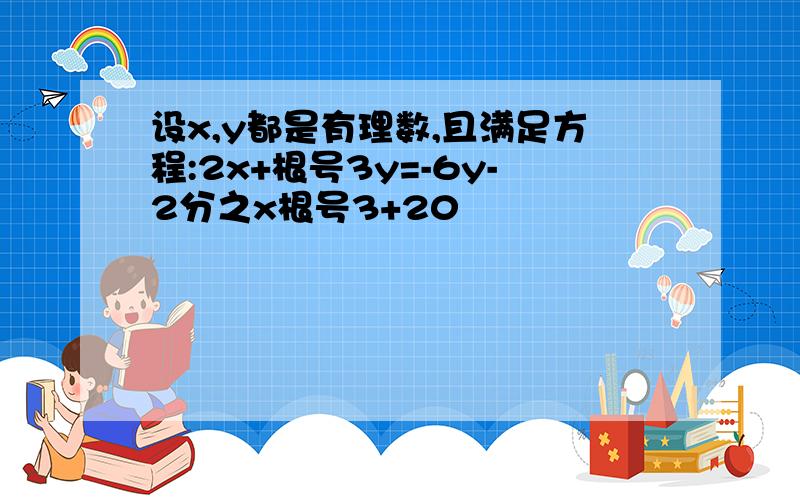 设x,y都是有理数,且满足方程:2x+根号3y=-6y-2分之x根号3+20