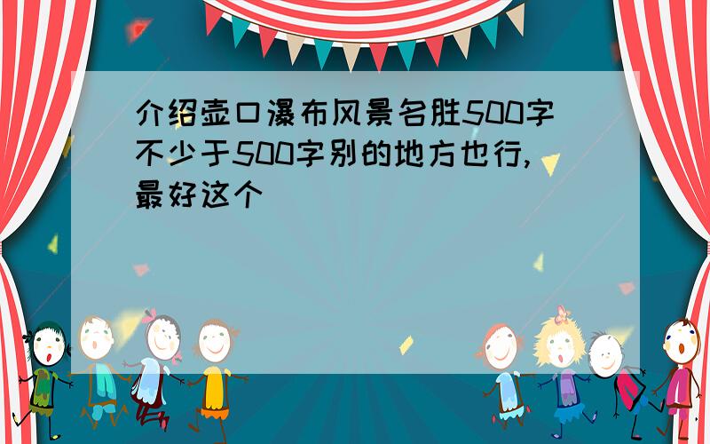 介绍壶口瀑布风景名胜500字不少于500字别的地方也行,最好这个